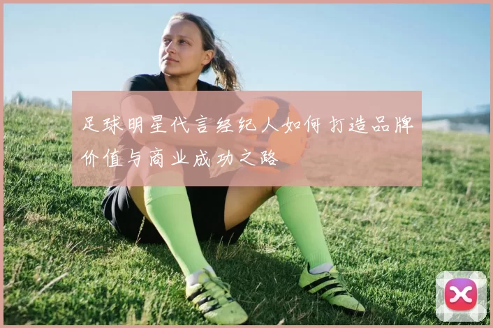 足球明星代言经纪人如何打造品牌价值与商业成功之路
