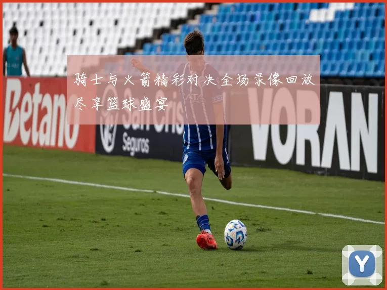 骑士与火箭精彩对决全场录像回放尽享篮球盛宴