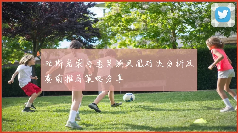 珀斯光荣与惠灵顿凤凰对决分析及赛前推荐策略分享