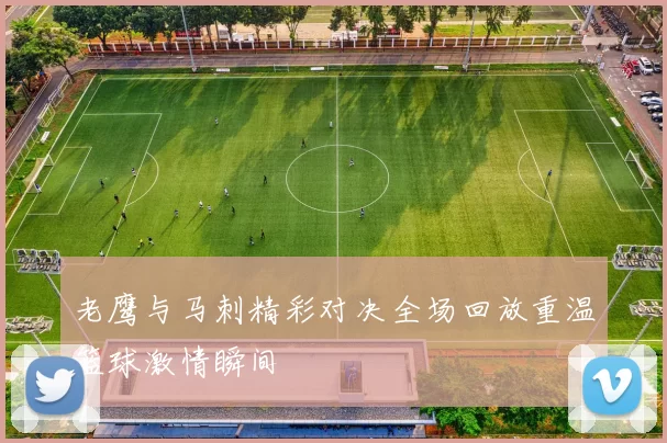 老鹰与马刺精彩对决全场回放重温篮球激情瞬间