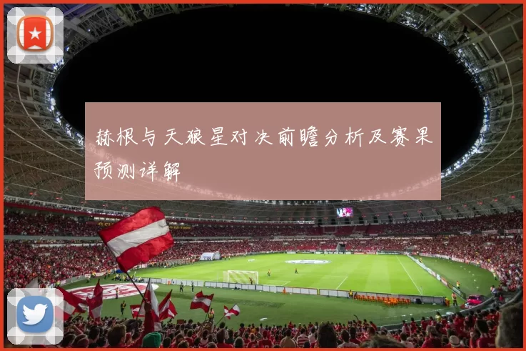 赫根与天狼星对决前瞻分析及赛果预测详解