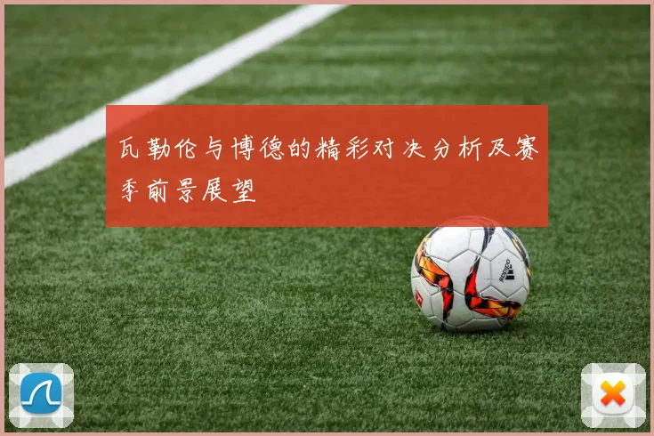 瓦勒伦与博德的精彩对决分析及赛季前景展望