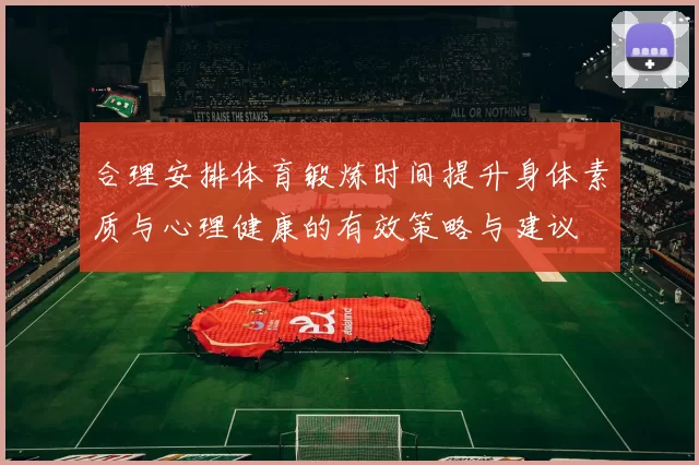 合理安排体育锻炼时间提升身体素质与心理健康的有效策略与建议