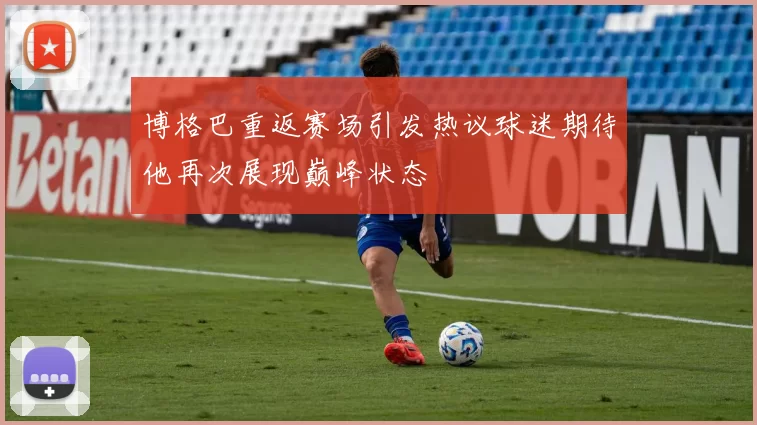博格巴重返赛场引发热议球迷期待他再次展现巅峰状态