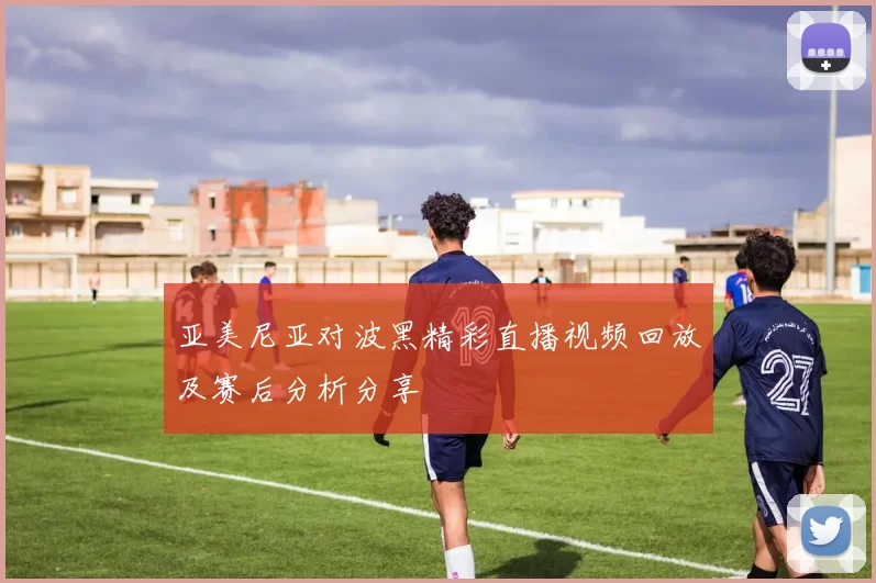 亚美尼亚对波黑精彩直播视频回放及赛后分析分享